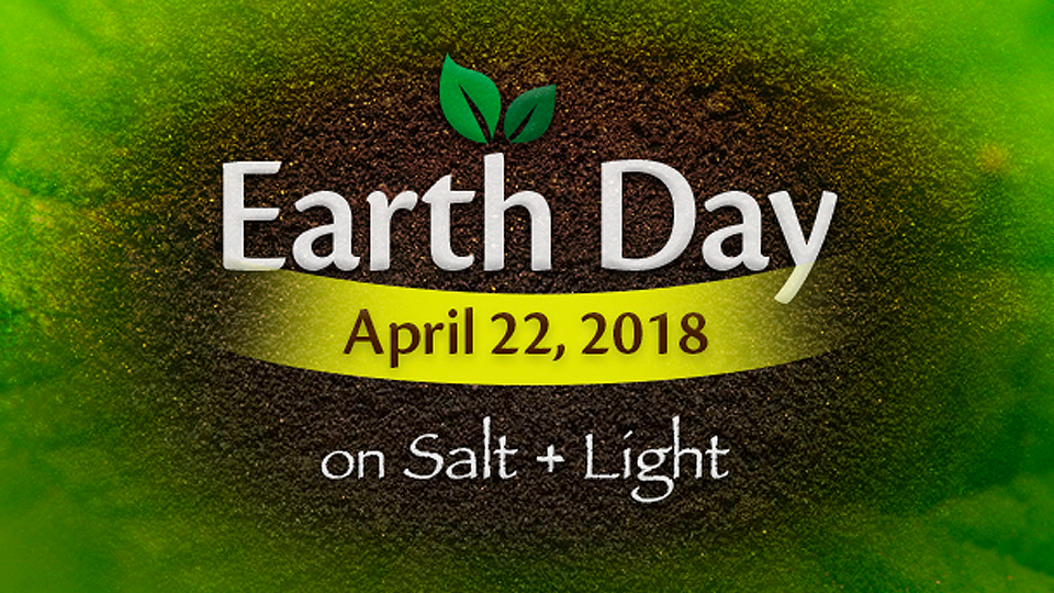 Celebrate Earth Day with Salt + Light TV!