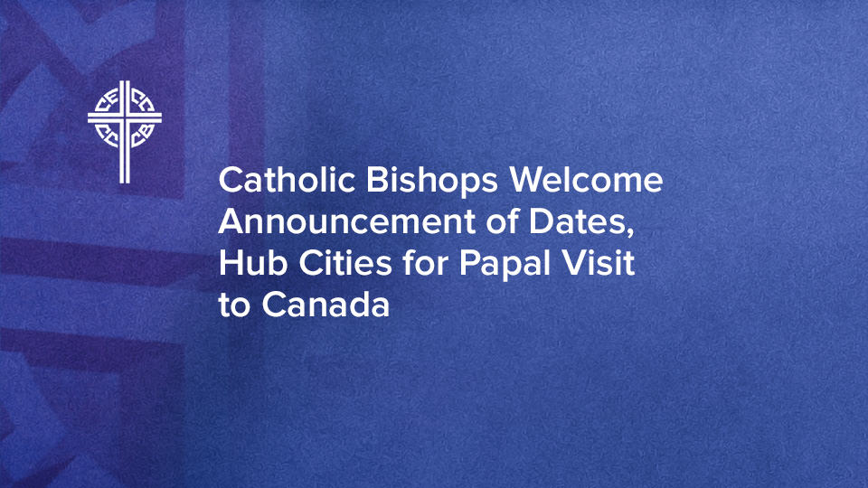 Catholic Bishops Welcome Announcement of Dates and Hub Cities for Papal Visit to Canada